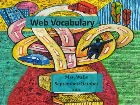 Mrs. Walls September/October 2011. Learning the Web Vocabulary Web Sites Web Pages Web Browser To Bibliography Bibliography.