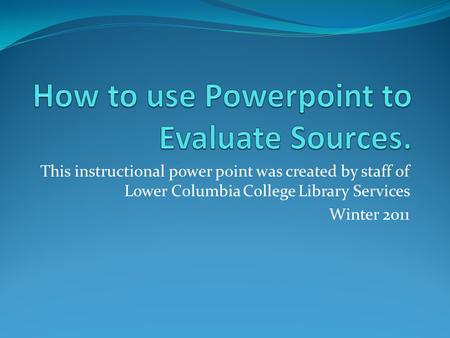 This instructional power point was created by staff of Lower Columbia College Library Services Winter 2011.