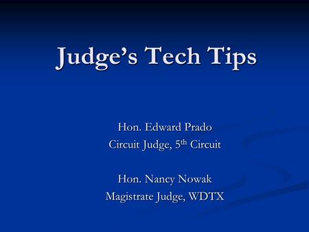 Judge’s Tech Tips Hon. Edward Prado Circuit Judge, 5 th Circuit Hon. Nancy Nowak Magistrate Judge, WDTX.