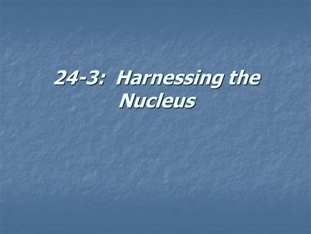 24-3: Harnessing the Nucleus. Per gram, average energy produced by… Chemical reaction Nuclear reaction 50 kJ 1,000,000 kJ.