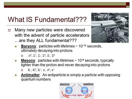 What IS Fundamental???  Many new particles were discovered with the advent of particle accelerators …are they ALL fundamental??? Baryons: particles with.