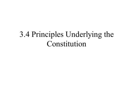 3.4 Principles Underlying the Constitution. 1. 5 Fundamental principles of government -popular sovereignty -power lies w/people -voting -electoral college.