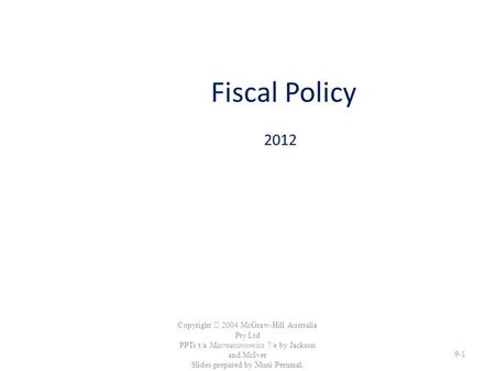 Fiscal Policy 2012 Copyright  2004 McGraw-Hill Australia Pty Ltd PPTs t/a Macroeconomics 7/e by Jackson and McIver Slides prepared by Muni Perumal, University.