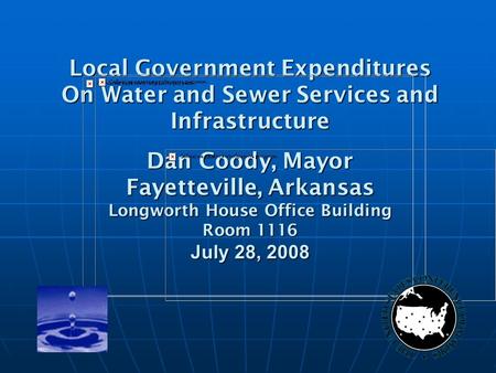 Local Government Expenditures On Water and Sewer Services and Infrastructure Dan Coody, Mayor Fayetteville, Arkansas Longworth House Office Building Room.
