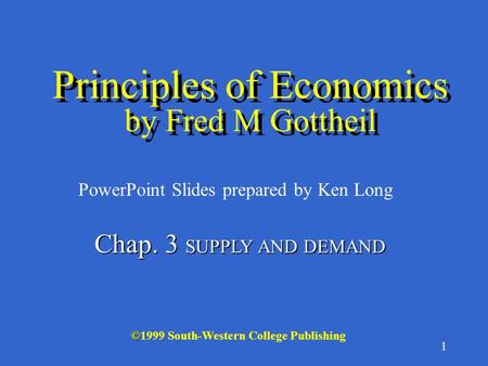1 © ©1999 South-Western College Publishing PowerPoint Slides prepared by Ken Long Principles of Economics by Fred M Gottheil Chap. 3 SUPPLY AND DEMAND.