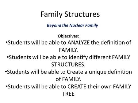 Family Structures Beyond the Nuclear Family Objectives: Students will be able to ANALYZE the definition of FAMILY. Students will be able to identify different.