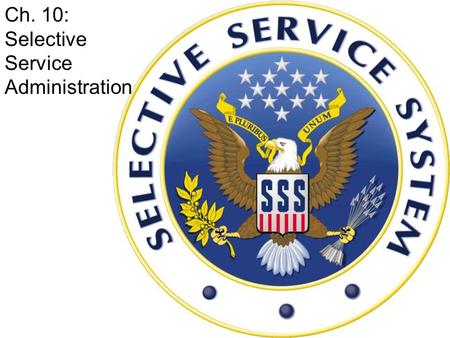 Ch. 10: Selective Service Administration. Essential Question # 10 – Why are males ages 18 to 26 expected to register with Selective Service?