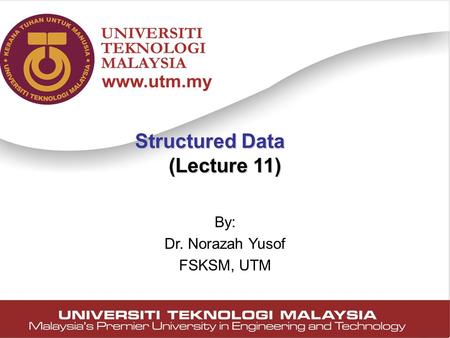 1 Structured Data (Lecture 11) By: Dr. Norazah Yusof FSKSM, UTM.