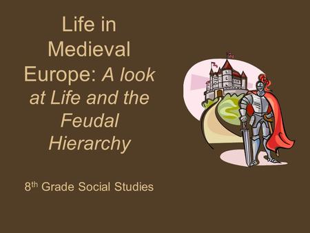 Life in Medieval Europe: A look at Life and the Feudal Hierarchy 8 th Grade Social Studies.