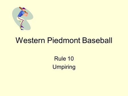 Western Piedmont Baseball Rule 10 Umpiring. Rule 10 Umpiring Jurisdiction begins upon arrival within confines of field and ends when umpires have left.