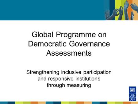 Global Programme on Democratic Governance Assessments Strengthening inclusive participation and responsive institutions through measuring.
