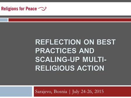 REFLECTION ON BEST PRACTICES AND SCALING-UP MULTI- RELIGIOUS ACTION Sarajevo, Bosnia | July 24-26, 2015.