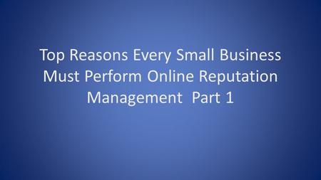 Top Reasons Every Small Business Must Perform Online Reputation Management Part 1.