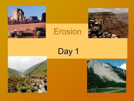 Erosion Day 1 Define the word Erosion in your own words.