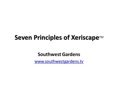 Seven Principles of Xeriscape Seven Principles of Xeriscape TM Southwest Gardens www.southwestgardens.tv.