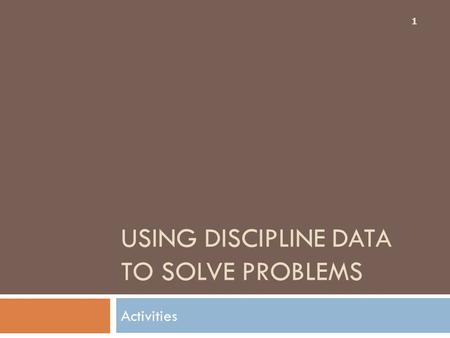 USING DISCIPLINE DATA TO SOLVE PROBLEMS Activities 1.