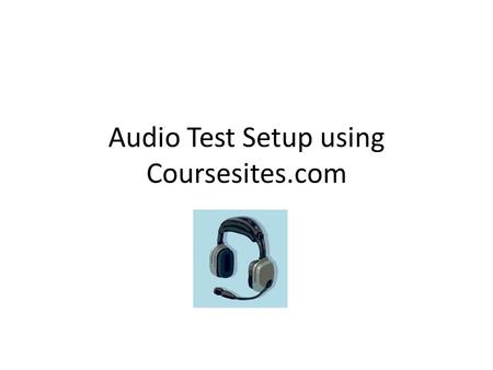 Audio Test Setup using Coursesites.com. This Powerpoint Will be available at edmodo.com Join as a teacher Join group: 3nqqrw Look in folder “audio testing”
