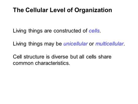 The Cellular Level of Organization Living things are constructed of cells. Living things may be unicellular or multicellular. Cell structure is diverse.