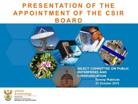 PRESENTATION OF THE APPOINTMENT OF THE CSIR BOARD SELECT COMMITTEE ON PUBLIC ENTERPRISES AND COMMUNICATION Tommy Makhode 21 October 2015.