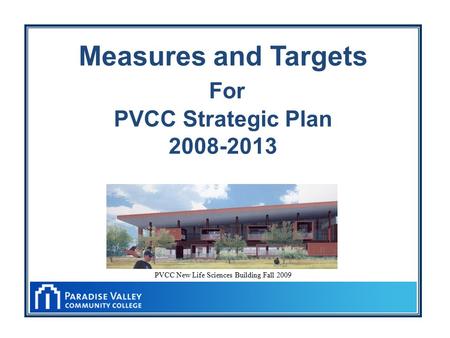 Measures and Targets For PVCC Strategic Plan 2008-2013 PVCC New Life Sciences Building Fall 2009.