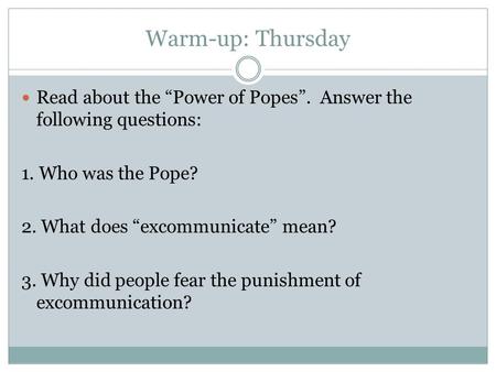 Warm-up: Thursday Read about the “Power of Popes”. Answer the following questions: 1. Who was the Pope? 2. What does “excommunicate” mean? 3. Why did people.