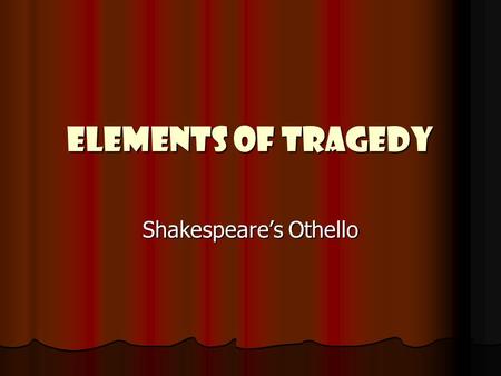 Elements of Tragedy Shakespeare’s Othello. Terminology Act – a major division of a play Act – a major division of a play Scene – a unit of a play in which.