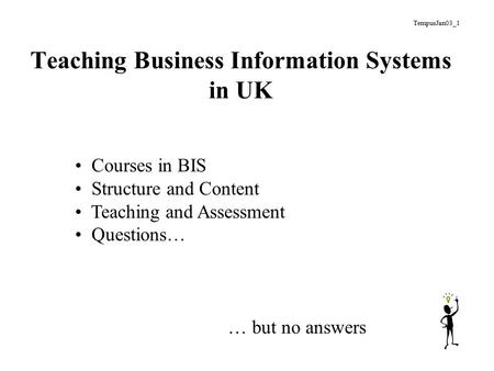 Teaching Business Information Systems in UK Courses in BIS Structure and Content Teaching and Assessment Questions… … but no answers TempusJan03_1.