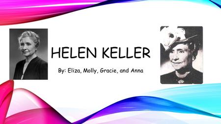 HELEN KELLER By: Eliza, Molly, Gracie, and Anna CHILDHOOD / FAMILY born June 1, 1886 in Tuscumbia, Alabama when Helen was very ill her parents and doctors.