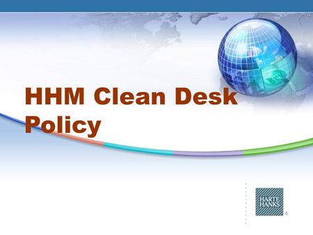 ® HHM Clean Desk Policy. 2 ® Clean Desk Policy : What Will You Learn Importance of Privacy and Security The kinds of information we protect Privacy Requirements.