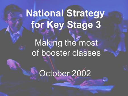 Making the most of booster classes October 2002 National Strategy for Key Stage 3.