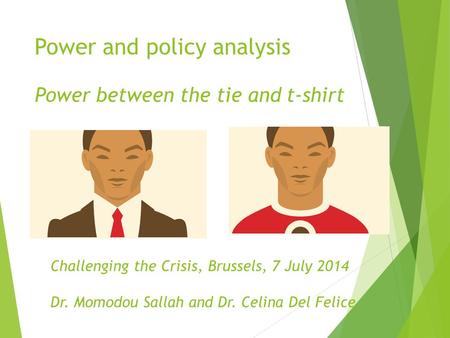 Power and policy analysis Power between the tie and t-shirt Challenging the Crisis, Brussels, 7 July 2014 Dr. Momodou Sallah and Dr. Celina Del Felice.