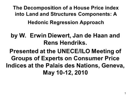 1 The Decomposition of a House Price index into Land and Structures Components: A Hedonic Regression Approach by W. Erwin Diewert, Jan de Haan and Rens.
