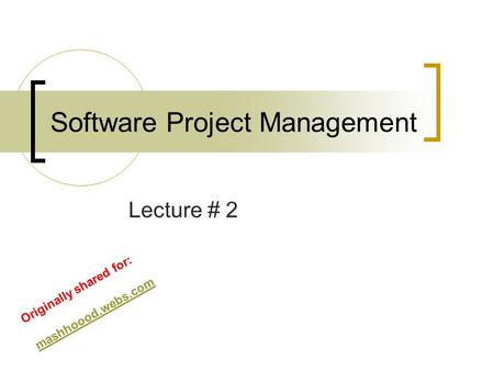 Software Project Management Lecture # 2 Originally shared for: mashhoood.webs.com.