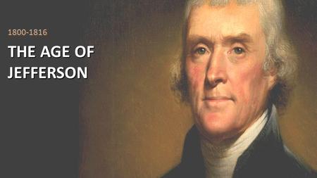 THE AGE OF JEFFERSON 1800-1816. Essential Question With respect to the Constitution, Jeffersonian Republicans are usually characterized as strict constructionists.