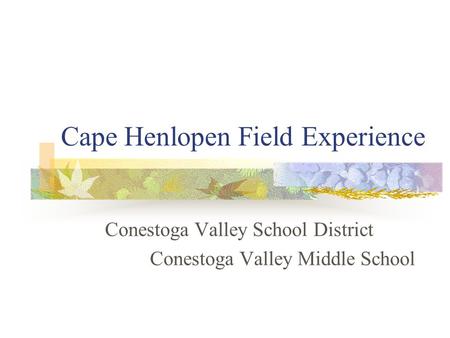 Cape Henlopen Field Experience Conestoga Valley School District Conestoga Valley Middle School.