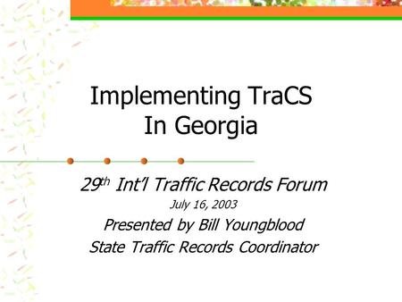 Implementing TraCS In Georgia 29 th Int’l Traffic Records Forum July 16, 2003 Presented by Bill Youngblood State Traffic Records Coordinator.