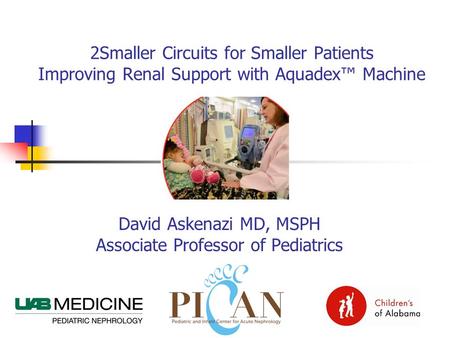 David Askenazi MD, MSPH Associate Professor of Pediatrics 2Smaller Circuits for Smaller Patients Improving Renal Support with Aquadex™ Machine.