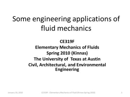 Some engineering applications of fluid mechanics CE319F Elementary Mechanics of Fluids Spring 2010 (Kinnas) The University of Texas at Austin Civil, Architectural,