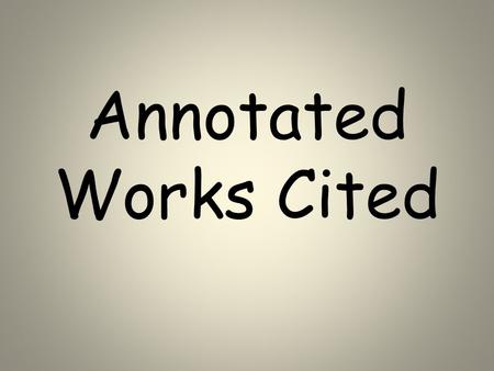 Annotated Works Cited. Step 1 Gather all materials used for sources on project Be sure you have all the addresses and or publishing information.