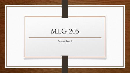 MLG 205 September 5. Check Homework Major Due Dates in your planner 3-ring binder, paper, and folders.
