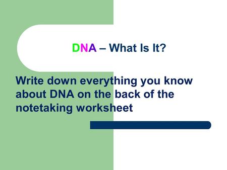 DNA – What Is It? Write down everything you know about DNA on the back of the notetaking worksheet.