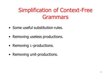 1 Simplification of Context-Free Grammars Some useful substitution rules. Removing useless productions. Removing -productions. Removing unit-productions.