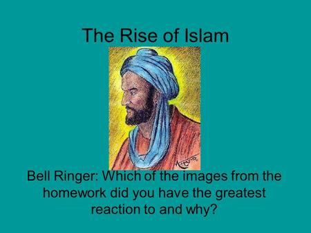 The Rise of Islam Bell Ringer: Which of the images from the homework did you have the greatest reaction to and why?