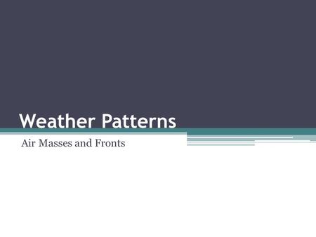 Weather Patterns Air Masses and Fronts. Types of Fronts Cold front – a cold air mass overtakes a warm air mass ▫Type of Weather: clouds, possibly storms.