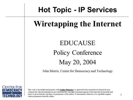 John Morris 1 Hot Topic - IP Services Wiretapping the Internet EDUCAUSE Policy Conference May 20, 2004 John Morris, Center for Democracy and Technology.