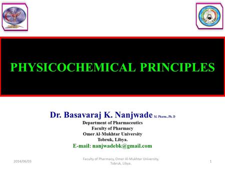 PHYSICOCHEMICAL PRINCIPLES Dr. Basavaraj K. Nanjwade M. Pharm., Ph. D Department of Pharmaceutics Faculty of Pharmacy Omer Al-Mukhtar University Tobruk,
