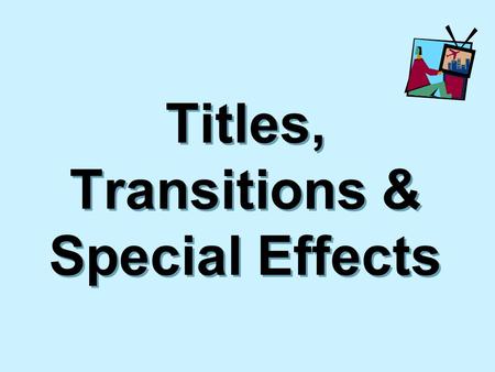 Titles, Transitions & Special Effects. Objectives  Discuss design elements for titles and title graphics from video productions  Identify the categories.
