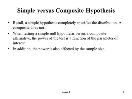 Week 91 Simple versus Composite Hypothesis Recall, a simple hypothesis completely specifies the distribution. A composite does not. When testing a simple.