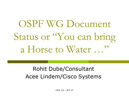 OSPF WG – IETF 67 OSPF WG Document Status or “You can bring a Horse to Water …” Rohit Dube/Consultant Acee Lindem/Cisco Systems.
