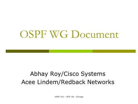 OSPF WG – IETF 69 - Chicago OSPF WG Document Abhay Roy/Cisco Systems Acee Lindem/Redback Networks.